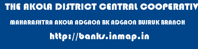 THE AKOLA DISTRICT CENTRAL COOPERATIVE BANK  MAHARASHTRA AKOLA ADGAON BK ADGAON BUJRUK BRANCH  banks information 